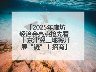 2025年廊坊经洽会亮点抢先看丨京津冀三地将开展“链”上招商